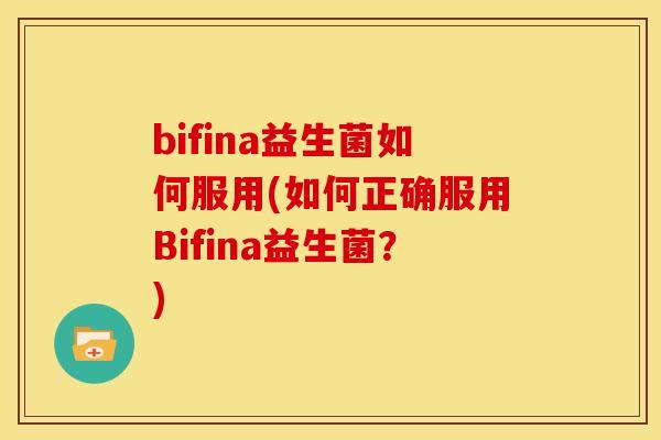 bifina益生菌如何服用(如何正确服用Bifina益生菌？)