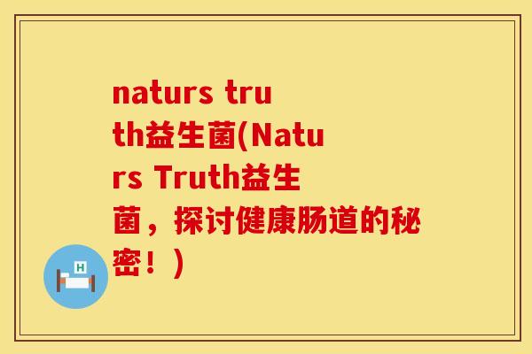 naturs truth益生菌(Naturs Truth益生菌，探讨健康肠道的秘密！)