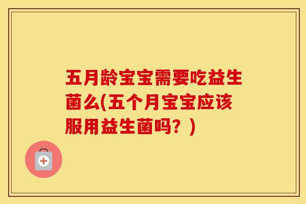 五月龄宝宝需要吃益生菌么(五个月宝宝应该服用益生菌吗？)
