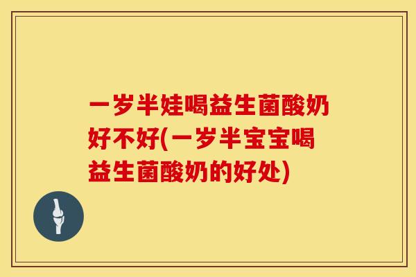 一岁半娃喝益生菌酸奶好不好(一岁半宝宝喝益生菌酸奶的好处)