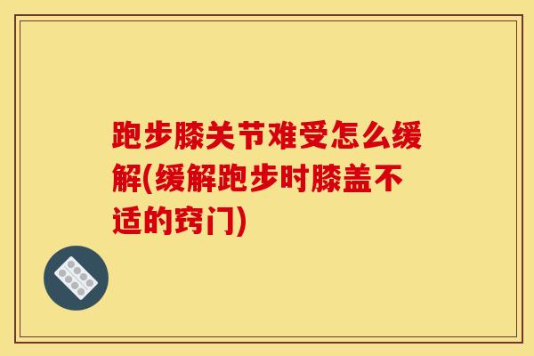 跑步膝关节难受怎么缓解(缓解跑步时膝盖不适的窍门)