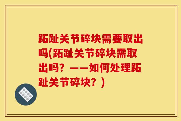 跖趾关节碎块需要取出吗(跖趾关节碎块需取出吗？——如何处理跖趾关节碎块？)