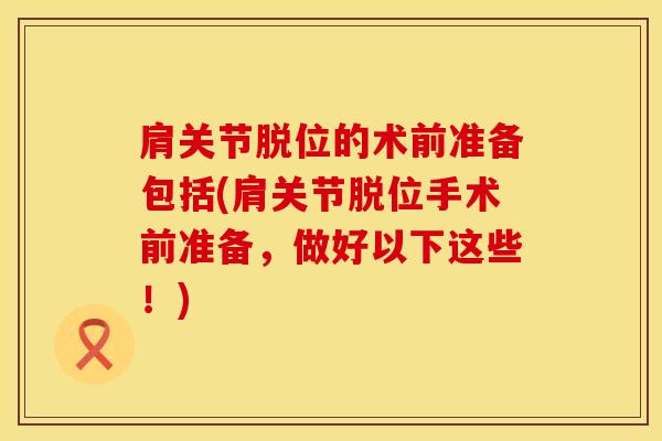 肩关节脱位的术前准备包括(肩关节脱位手术前准备，做好以下这些！)
