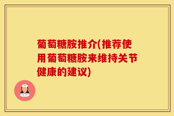 葡萄糖胺推介(推荐使用葡萄糖胺来维持关节健康的建议)