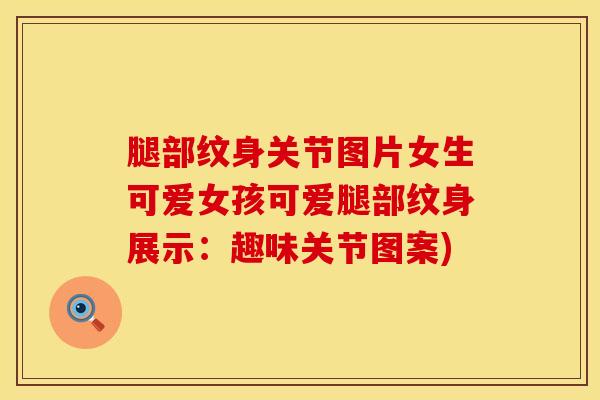 腿部纹身关节图片女生可爱女孩可爱腿部纹身展示：趣味关节图案)