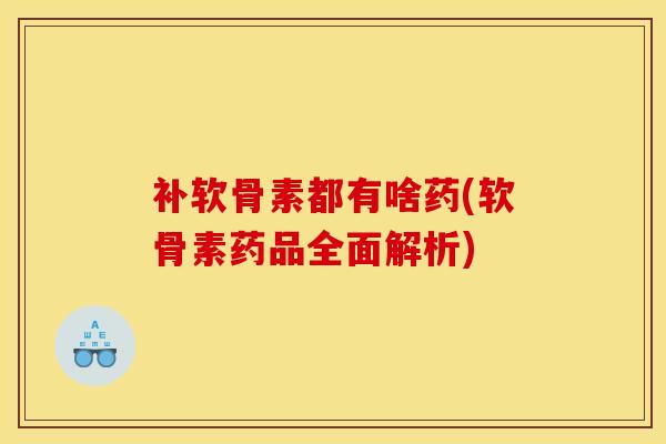 补软骨素都有啥药(软骨素药品全面解析)