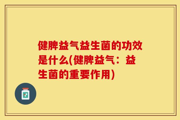健脾益气益生菌的功效是什么(健脾益气：益生菌的重要作用)