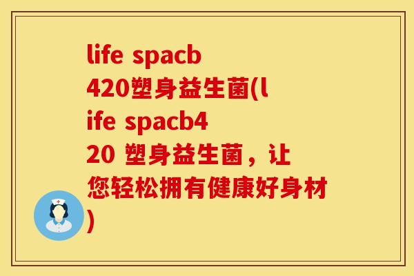 life spacb420塑身益生菌(life spacb420 塑身益生菌，让您轻松拥有健康好身材)