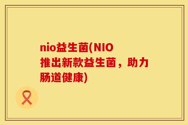 nio益生菌(NIO推出新款益生菌，助力肠道健康)