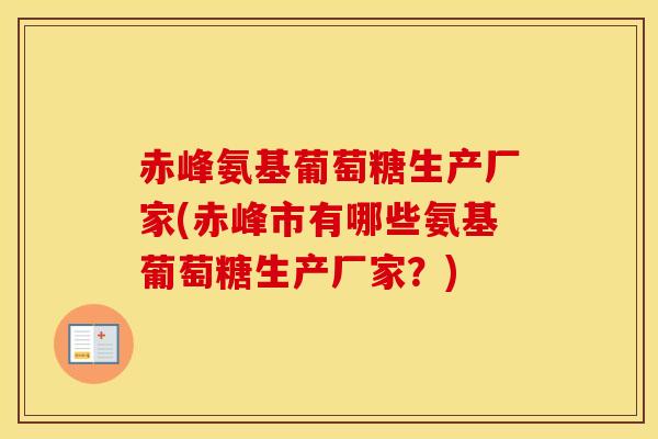 赤峰氨基葡萄糖生产厂家(赤峰市有哪些氨基葡萄糖生产厂家？)