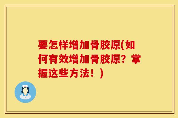 要怎样增加骨胶原(如何有效增加骨胶原？掌握这些方法！)