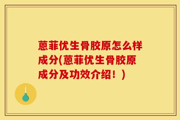 蒽菲优生骨胶原怎么样成分(蒽菲优生骨胶原成分及功效介绍！)