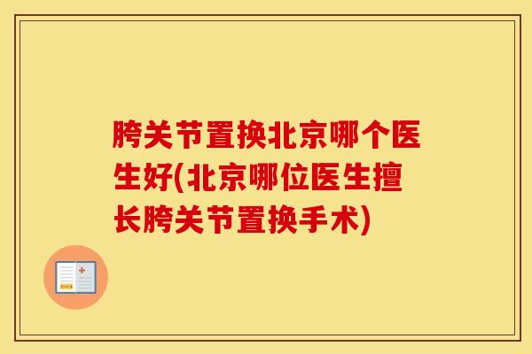 胯关节置换北京哪个医生好(北京哪位医生擅长胯关节置换手术)