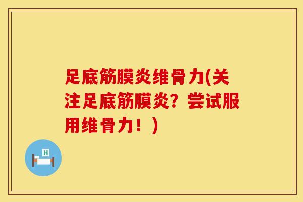 足底筋膜炎维骨力(关注足底筋膜炎？尝试服用维骨力！)