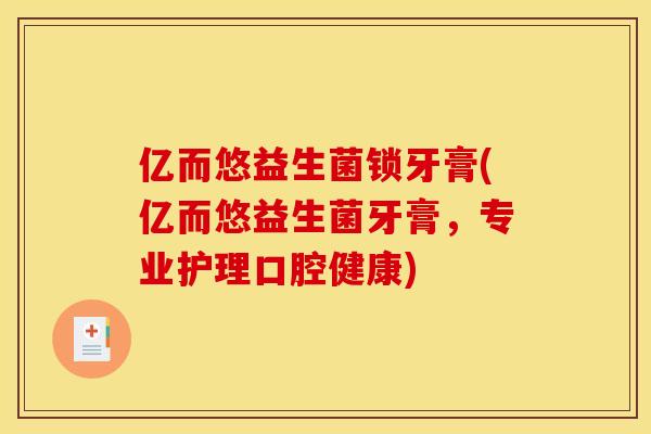 亿而悠益生菌锁牙膏(亿而悠益生菌牙膏,专业护理口腔健康) 亿而悠益生菌锁牙膏(亿而悠益生菌牙膏,专业护理口腔健康)