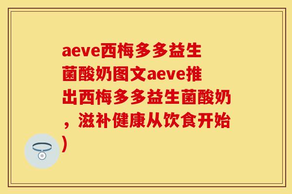 aeve西梅多多益生菌酸奶图文aeve推出西梅多多益生菌酸奶,滋补健康从饮食开始) aeve西梅多多益生菌酸奶图文aeve推出西梅多多益生菌酸奶,滋补健康从饮食开始)