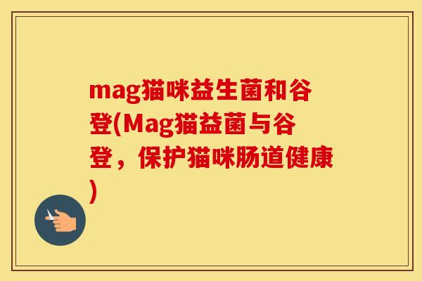 mag猫咪益生菌和谷登(Mag猫益菌与谷登，保护猫咪肠道健康)