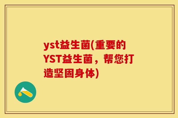 yst益生菌(重要的YST益生菌，帮您打造坚固身体)