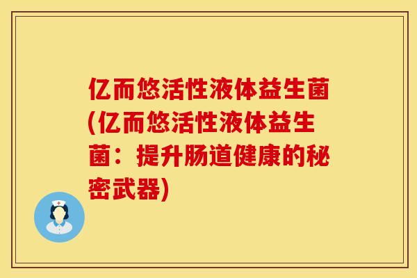 亿而悠活性液体益生菌(亿而悠活性液体益生菌：提升肠道健康的秘密武器)