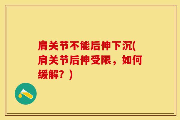 肩关节不能后伸下沉(肩关节后伸受限，如何缓解？)