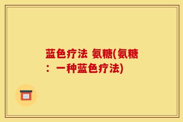蓝色疗法 氨糖(氨糖：一种蓝色疗法)