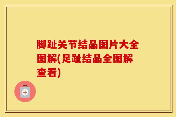 脚趾关节结晶图片大全图解(足趾结晶全图解查看)
