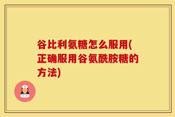 谷比利氨糖怎么服用(正确服用谷氨酰胺糖的方法)