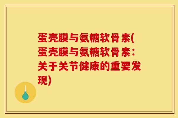 蛋壳膜与氨糖软骨素(蛋壳膜与氨糖软骨素：关于关节健康的重要发现)