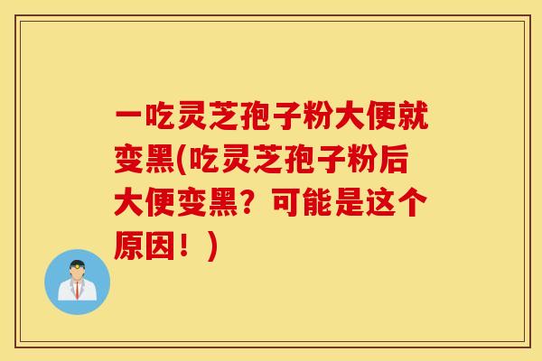 一吃灵芝孢子粉大便就变黑(吃灵芝孢子粉后大便变黑？可能是这个原因！)
