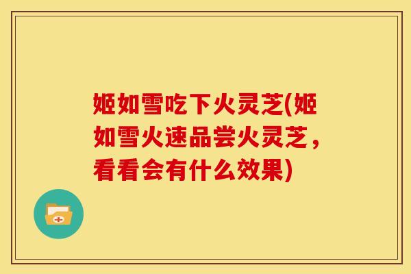 姬如雪吃下火灵芝(姬如雪火速品尝火灵芝，看看会有什么效果)