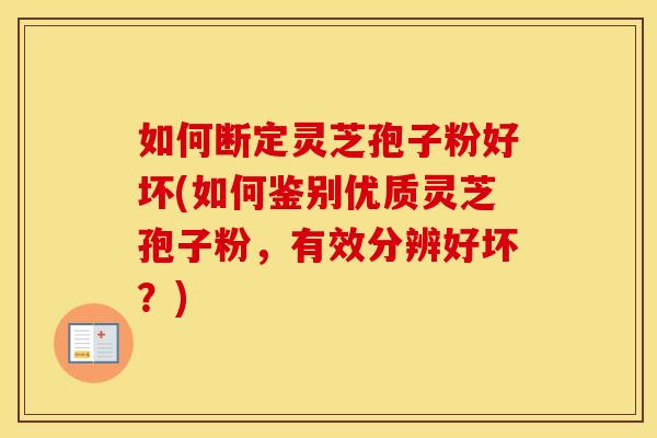 如何断定灵芝孢子粉好坏(如何鉴别优质灵芝孢子粉，有效分辨好坏？)