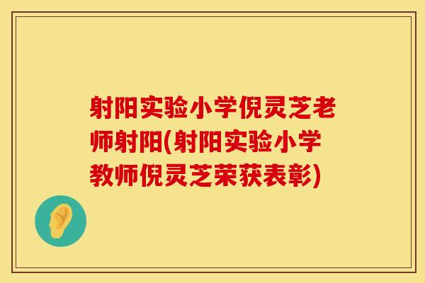 射阳实验小学倪灵芝老师射阳(射阳实验小学教师倪灵芝荣获表彰)