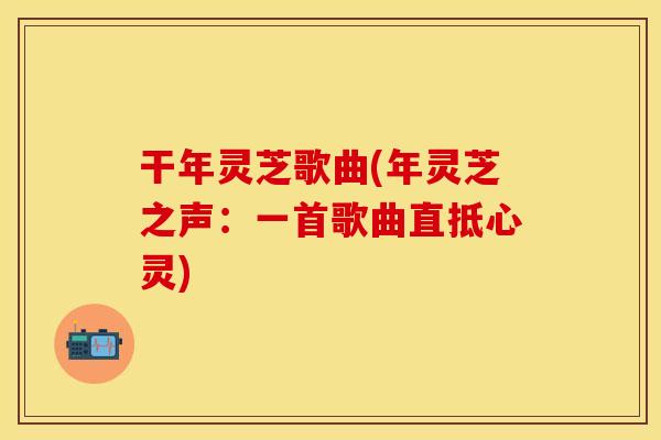 干年灵芝歌曲(年灵芝之声：一首歌曲直抵心灵)