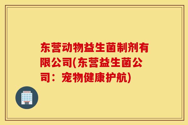 东营动物益生菌制剂有限公司(东营益生菌公司：宠物健康护航)
