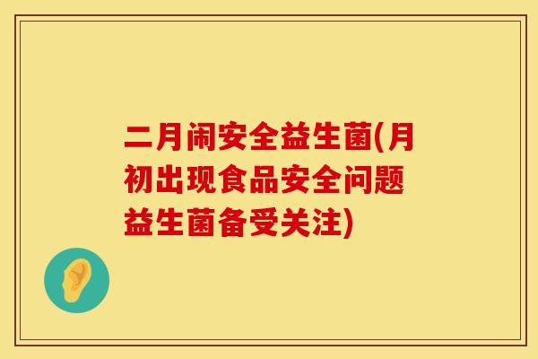 二月闹安全益生菌(月初出现食品安全问题 益生菌备受关注) 二月闹安全益生菌(月初出现食品安全问题 益生菌备受关注)