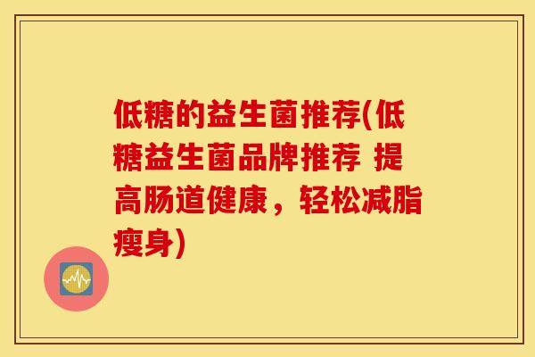 低糖的益生菌推荐(低糖益生菌品牌推荐 提高肠道健康，轻松减脂瘦身)