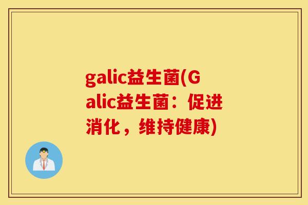 galic益生菌(Galic益生菌：促进消化，维持健康)