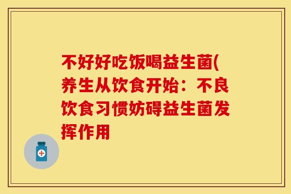 不好好吃饭喝益生菌(养生从饮食开始：不良饮食习惯妨碍益生菌发挥作用
