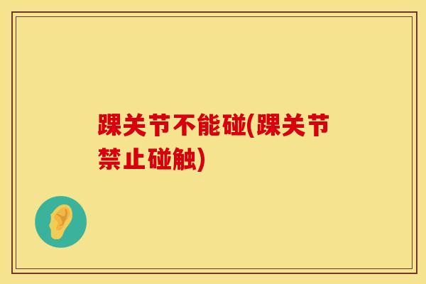 踝关节不能碰(踝关节禁止碰触)