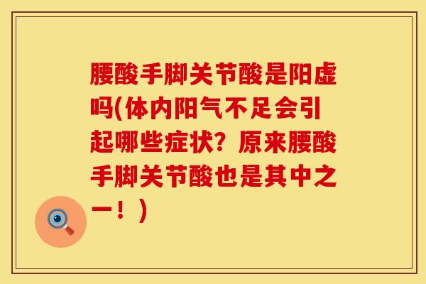腰酸手脚关节酸是阳虚吗(体内阳气不足会引起哪些症状？原来腰酸手脚关节酸也是其中之一！)