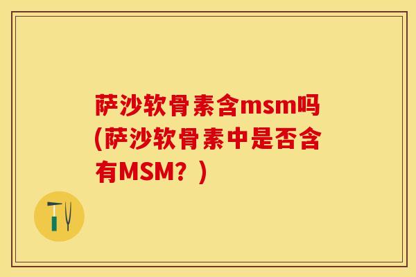 萨沙软骨素含msm吗(萨沙软骨素中是否含有MSM？)
