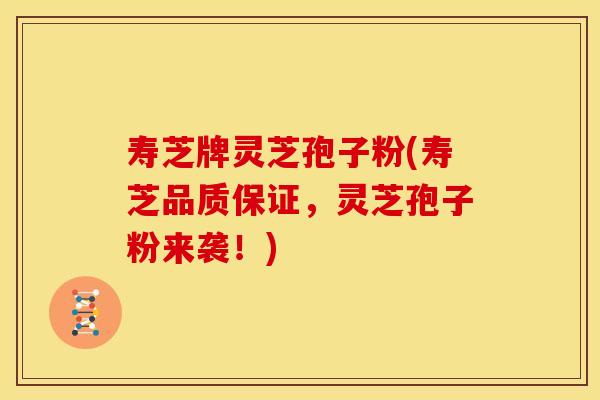寿芝牌灵芝孢子粉(寿芝品质保证，灵芝孢子粉来袭！)