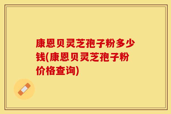 康恩贝灵芝孢子粉多少钱(康恩贝灵芝孢子粉价格查询)