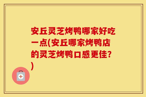 安丘灵芝烤鸭哪家好吃一点(安丘哪家烤鸭店的灵芝烤鸭口感更佳？)