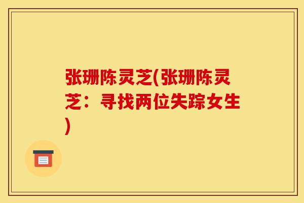 张珊陈灵芝(张珊陈灵芝：寻找两位失踪女生)