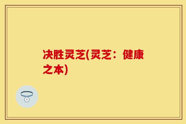 决胜灵芝(灵芝：健康之本)
