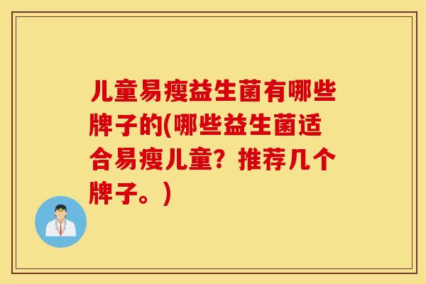 儿童易瘦益生菌有哪些牌子的(哪些益生菌适合易瘦儿童？推荐几个牌子。)