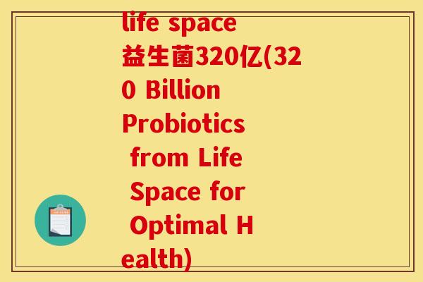 life space益生菌320亿(320 Billion Probiotics from Life Space for Optimal Health)