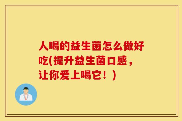 人喝的益生菌怎么做好吃(提升益生菌口感，让你爱上喝它！)