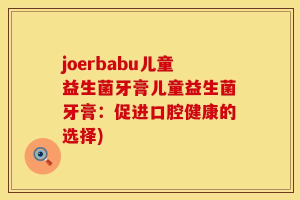 joerbabu儿童益生菌牙膏儿童益生菌牙膏：促进口腔健康的选择)